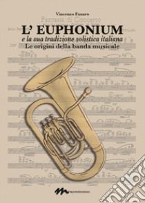 L'euphonium e la sua tradizione solistica italiana. Le origini della banda musicale libro di Fusaro Vincenzo