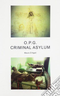 O.P.G. Criminal asylum. Ediz. illustrata libro di D'Agati Mauro