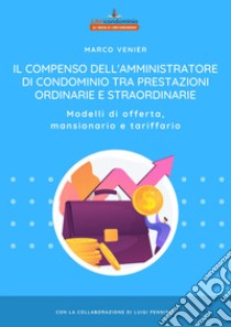 Il compenso dell'amministratore di condominio tra prestazioni ordinarie e straordinarie. Modelli di offerta, mansionario e tariffario libro di Venier Marco