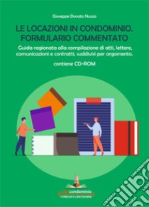 Le locazioni in condominio. Formulario commentato. Guida ragionata alla compilazione di atti, lettere, comunicazioni e contratti, suddivisi per argomento. Con CD-ROM libro di Nuzzo Giuseppe Donato