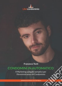 Condomini in automatico. Il marketing spiegato semplice per l'amministratore di condominio libro di Tonti Francesco