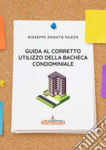 Guida al corretto utilizzo della bacheca condominiale. Modalità di utilizzo, divieti e sanzioni libro di Nuzzo Giuseppe Donato