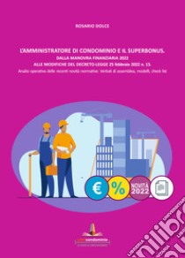 L'amministratore di condominio e il Superbonus. Dalla manovra finanziaria 2022 alle modifiche del Decreto Legge 25 febbraio 2022 n.13. Analisi operativa delle recenti novità normative. Verbali di assemblea, modelli, check list. libro di Dolce Rosario