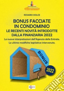 Il bonus facciate in condominio. Le recenti novità introdotte dalla Finanziaria 2022.. Le nuove interpretazioni dell'Agenzia delle Entrate. Le ultime modifiche legislative intervenute libro di Dolce Rosario