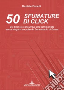 50 sfumature di click. Dal bilancio consuntivo alla patrimoniale senza slogarsi un polso in domustudio di Danea libro di Fanelli Daniele