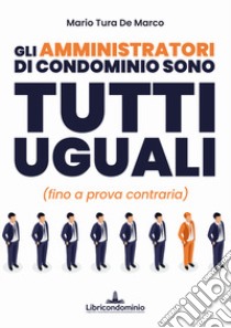 Gli amministratori di condominio sono tutti uguali (fino a prova contraria) libro di Tura De Marco Mario