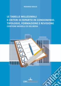 Le tabelle millesimali e i criteri di riparto in condominio. Tipologie, formazione e revisione. Contiene modelli di delibera libro di Dolce Rosario