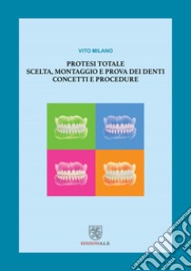 Protesi totale. Scelta, montaggio e prova dei denti. Concetti e procedure libro di Milano Vito