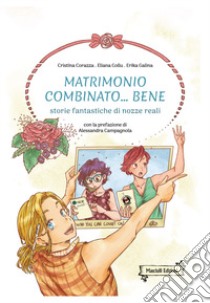 Matrimonio combinato... bene. Storie fantastiche di nozze reali libro di Corazza Cristina; Eliana Collu