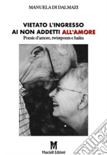 Vietato l'ingresso ai non addetti all'amore. Poesie d'amore, twistpoem e haiku libro di Di Dalmazi Manuela