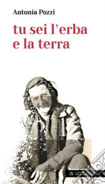 Tu sei l'erba e la terra libro di Pozzi Antonia