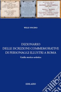 Dizionario delle iscrizioni commemorative di personaggi illustri a Roma. Guida storico-artistica libro di Pocino Willy