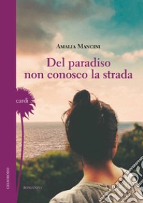 Del paradiso non conosco la strada libro di Mancini Amalia