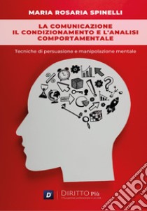 La comunicazione, il condizionamento e l'analisi comportamentale: Tecniche di persuasione e manipolazione mentale libro di Spinelli Maria Rosaria