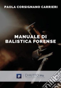 Manuale di balistica forense libro di Corsignano Carrieri Paola