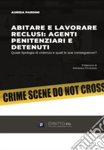 Abitare e lavorare reclusi: agenti penitenziari e detenuti. Quale tipologia di violenza e quali le sue conseguenze? libro di Pardini Aurida