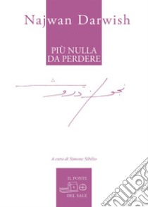 Più nulla da perdere libro di Darwish Najwan; Sibilio S. (cur.)