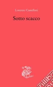 Sotto scacco libro di Castellani Lorenzo