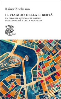 Il viaggio della libertà. Un giro del mondo alle origini della povertà e della ricchezza libro di Zitelmann Rainer