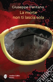 La morte non ti lascia sola libro di Pantano Giuseppe; Milone M. (cur.)