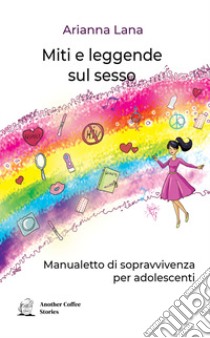 Miti e leggende sul sesso. Manualetto di sopravvivenza per adolescenti libro di Lana Arianna; Rivadossi C. (cur.)