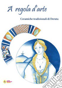 A regola d'arte. Ceramiche tradizionali di Deruta libro di Busti G. (cur.)