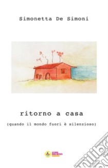 Ritorno a casa. (quando il mondo fuori è silenzioso) libro di De Simoni Simonetta