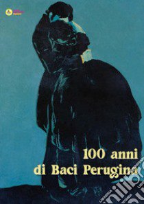 100 anni di Baci Perugina. Ediz. illustrata libro di La Casa degli Artisti; Baffoni A. (cur.)