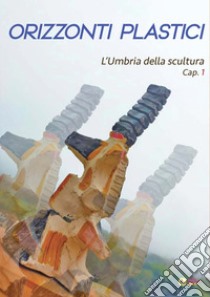 Orizzonti plastici. L'Umbria della scultura. Cap. 1 libro di Baffoni A. (cur.)