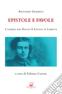 Epistole e favole. L'albero del riccio e Favole di libertà. Ediz. integrale libro di Gramsci Antonio; Caserta F. (cur.)