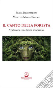 Il canto della foresta. Ayahuasca e medicina sciamanica libro di Riccamboni Silvia; Bonani Matteo Maria