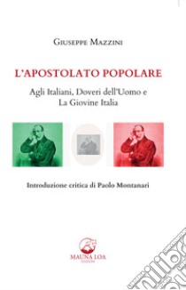 L'apostolato popolare. Agli italiani, doveri dell'uomo e La giovine Italia libro di Mazzini Giuseppe; Montanari P. (cur.)