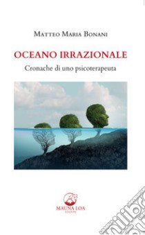 Oceano irrazionale. Cronache di uno psicoterapeuta libro di Bonani Matteo Maria