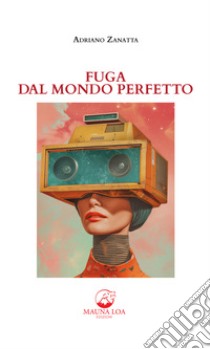 Fuga dal mondo perfetto. Nuova ediz. libro di Zanatta Adriano