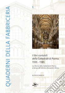 I libri contabili della cattedrale di Parma 1555-1585 libro di Bianchi Alfredo