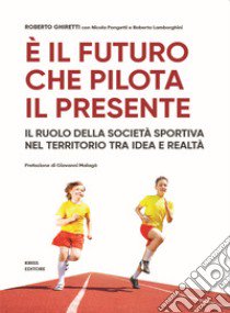 È il futuro che pilota il presente. Il ruolo della società sportiva nel territorio tra idea e realtà libro di Ghiretti Roberto; Pongetti Nicola; Lamborghini Roberto