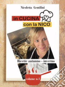 In cucina con la Nico. Ediz. a spirale. Vol. 1: Ricette autunno-inverno libro di Gentilini Nicoletta