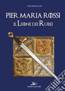 Pier Maria Rossi, il leone dei rubei libro di Cavalli Marcello