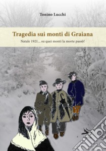 Tragedia sui monti di Graiana. Natale 1921... su quei monti la morte passò! libro di Lucchi Tonino