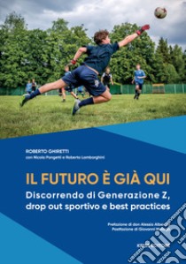 Il futuro è già qui. Discorrendo di Generazione Z, drop out sportivo e best practices libro di Ghiretti Roberto; Lamborghini Roberto; Pongetti Roberto