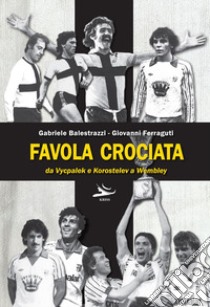 Favola crociata. Da Vycpalek e Korostelev a Wembley libro di Balestrazzi Gabriele; Ferraguti Giovanni