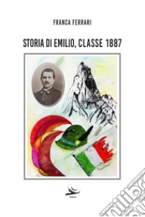 Storia di Emilio, classe 1887 libro di Ferrari Franca