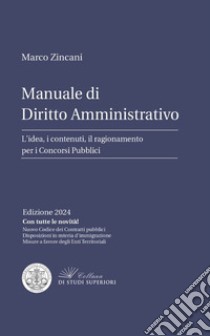 Manuale di diritto amministrativo. L'idea, i contenuti, il ragionamento per i concorsi pubblici libro di Zincani Marco