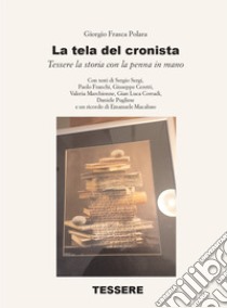 La tela del cronista. Tessere la storia con la penna in mano libro di Frasca Polara Giorgio; Marchionne V. (cur.); Corradi G. L. (cur.)