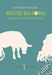 Bestie da soma. Disabilità e liberazione animale libro di Taylor Sunaura; Reggio M. (cur.); Feminoska (cur.)