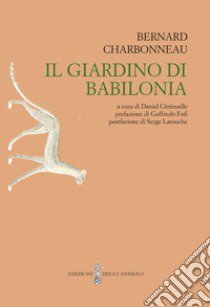 Il Giardino di Babilonia. Ediz. integrale libro di Charbonneau Bernard; Cérézuelle D. (cur.)