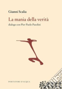 La mania della verità. Dialogo con Pier Paolo Pasolini libro di Scalia Gianni