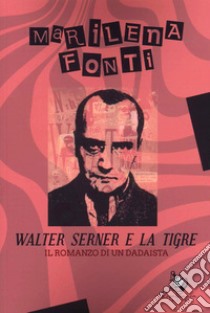 Walter Serner e la tigre. Il romanzo di un dadaista libro di Fonti Marilena