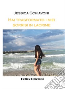 Hai trasformato i miei sorrisi in lacrime. Nuova ediz. libro di Schiavoni Jessica; Maloberti K. (cur.)