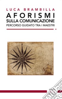 Aforismi sulla comunicazione. Percorso guidato tra i maestri. Ediz. integrale libro di Brambilla Luca